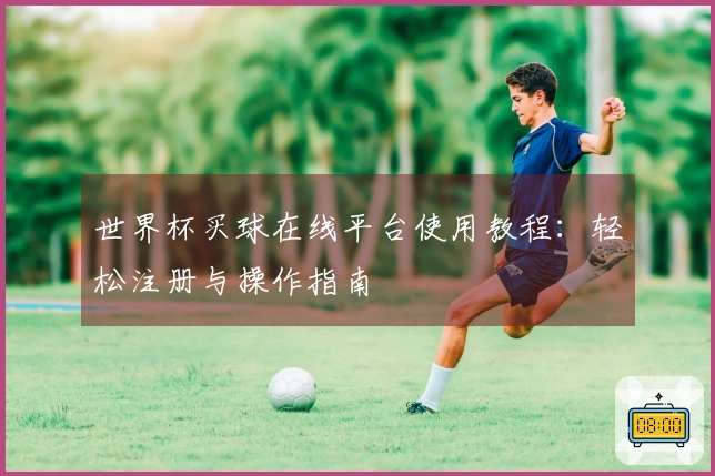 世界杯买球在线平台使用教程：轻松注册与操作指南