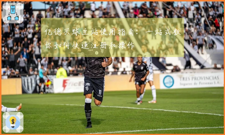 亿德买球主站使用指南：一站式教你如何快速注册和操作