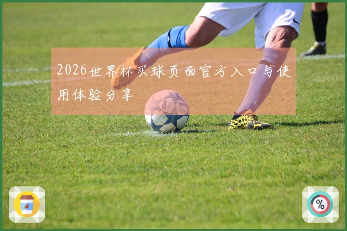 2026世界杯买球页面官方入口与使用体验分享