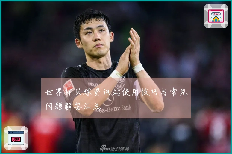 世界杯买球资讯站使用技巧与常见问题解答汇总