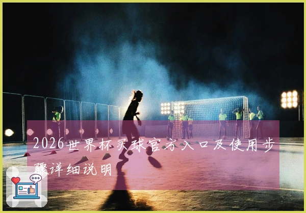 2026世界杯买球官方入口及使用步骤详细说明