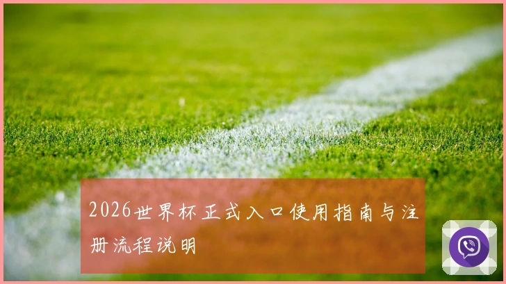 2026世界杯正式入口使用指南与注册流程说明